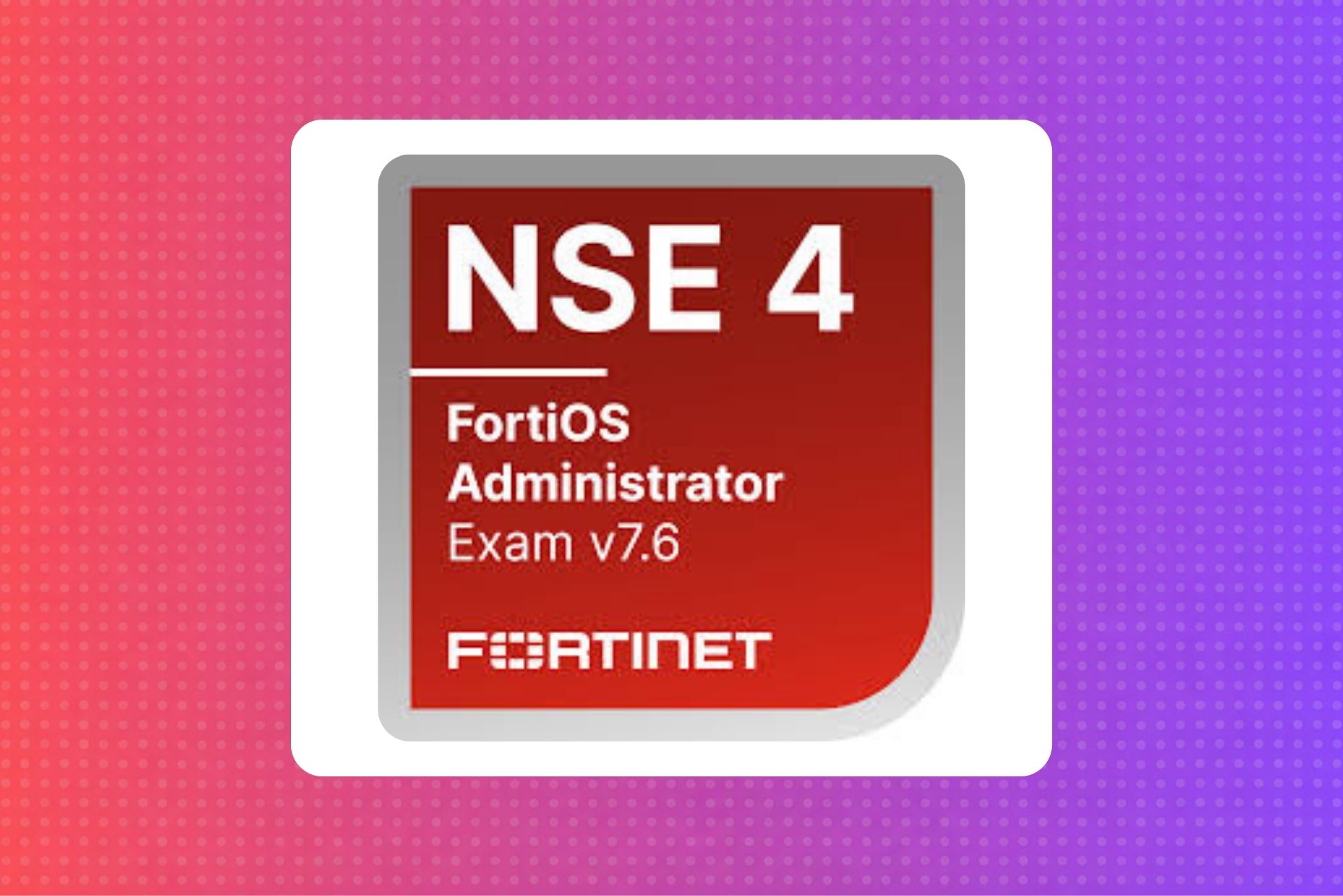 Fortinet NSE4 - FortiOS Administrator 7.6